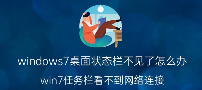 windows7桌面状态栏不见了怎么办 win7任务栏看不到网络连接？